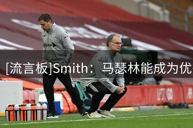 [流言板]Smith：马瑟林能成为优秀的替补得分手，但他与鹈鹕有些不搭